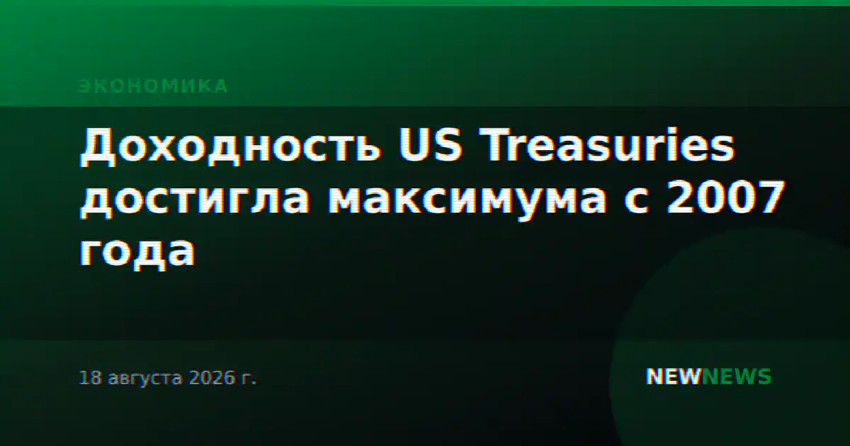 Доходность US Treasuries достигла максимума с 2007 года