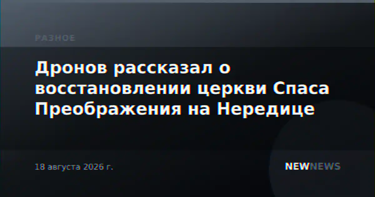 Дронов рассказал о восстановлении церкви Спаса Преображения на Нередице