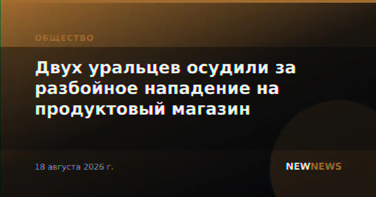 Двух уральцев осудили за разбойное нападение на продуктовый магазин