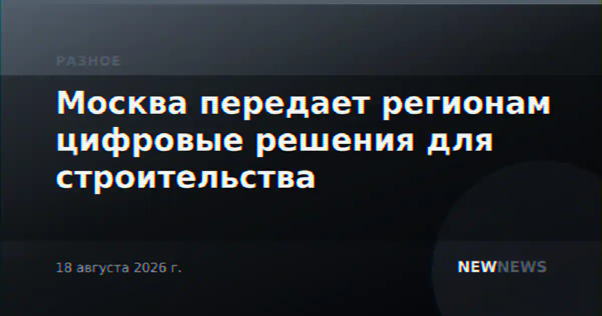 Москва передает регионам цифровые решения для строительства