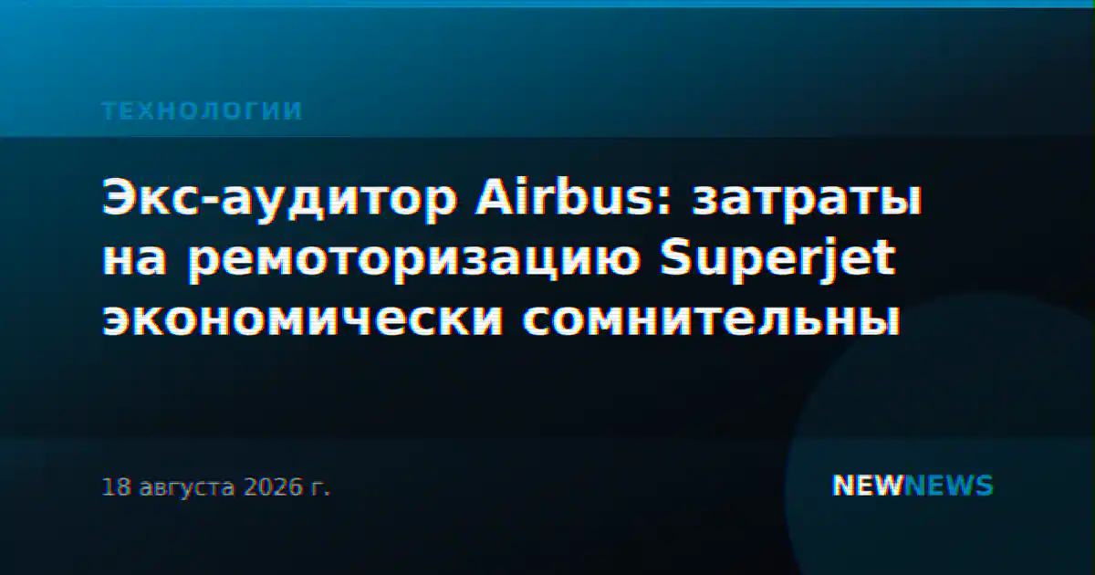Экс-аудитор Airbus: затраты на ремоторизацию Superjet экономически сомнительны