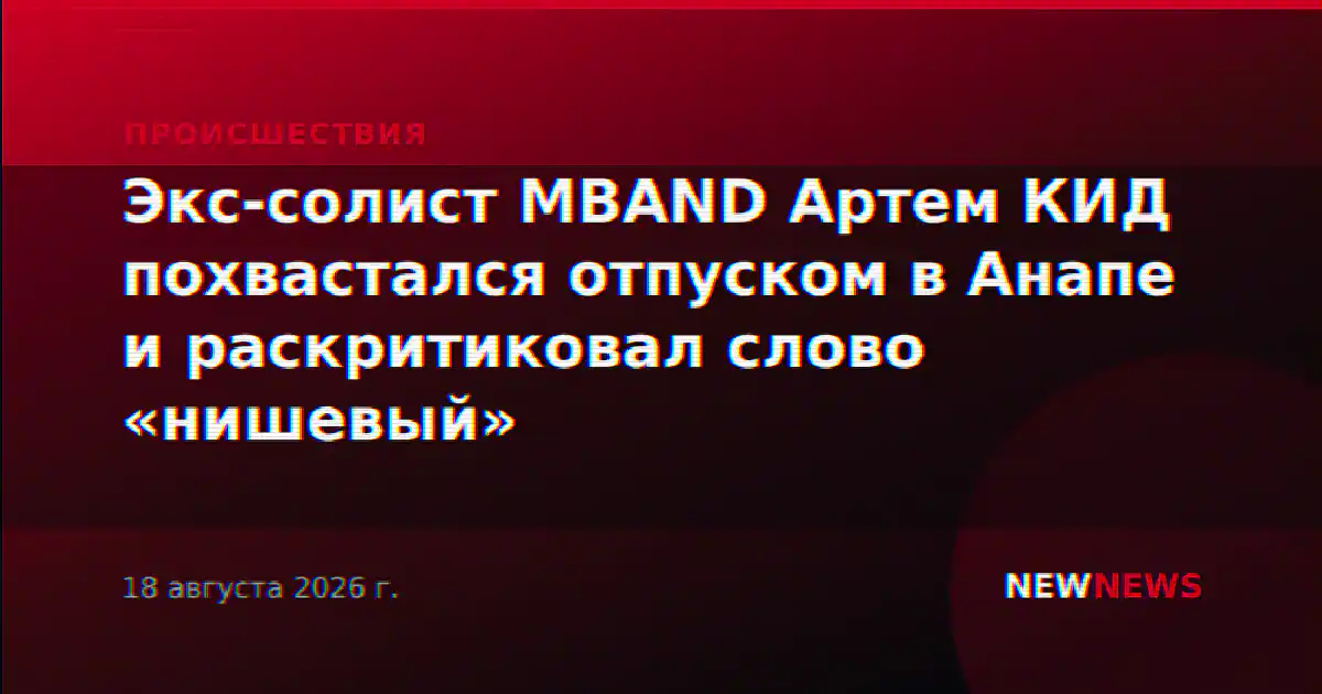 Экс-солист MBAND Артем КИД похвастался отпуском в Анапе и раскритиковал слово «нишевый»