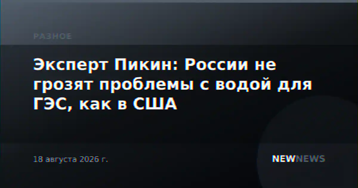 Эксперт Пикин: России не грозят проблемы с водой для ГЭС, как в США