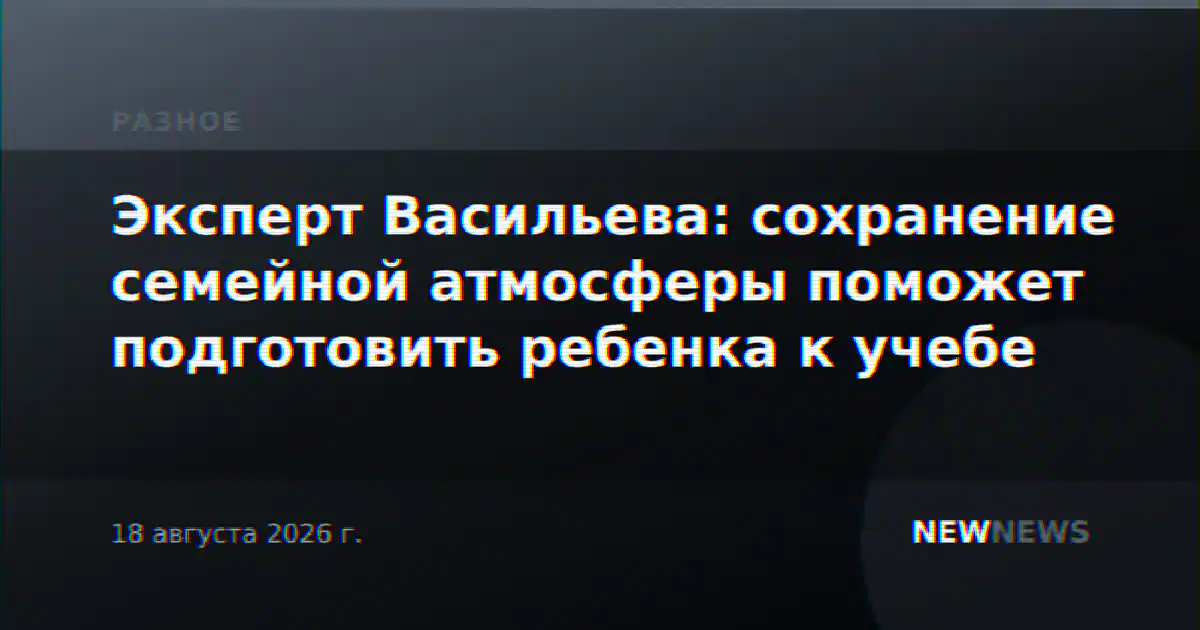 Эксперт Васильева: сохранение семейной атмосферы поможет подготовить ребенка к учебе