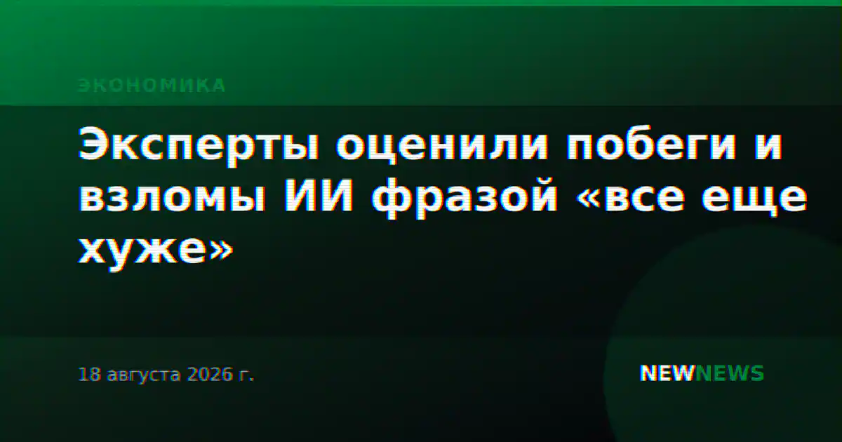 Эксперты оценили побеги и взломы ИИ фразой «все еще хуже»