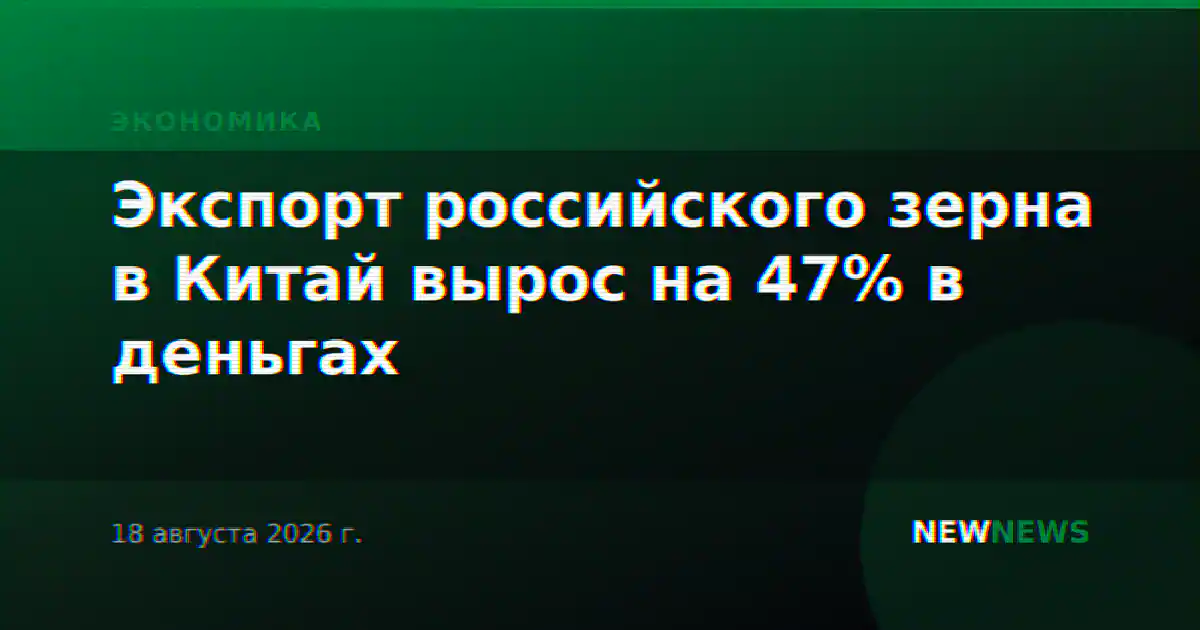 Экспорт российского зерна в Китай вырос на 47% в деньгах