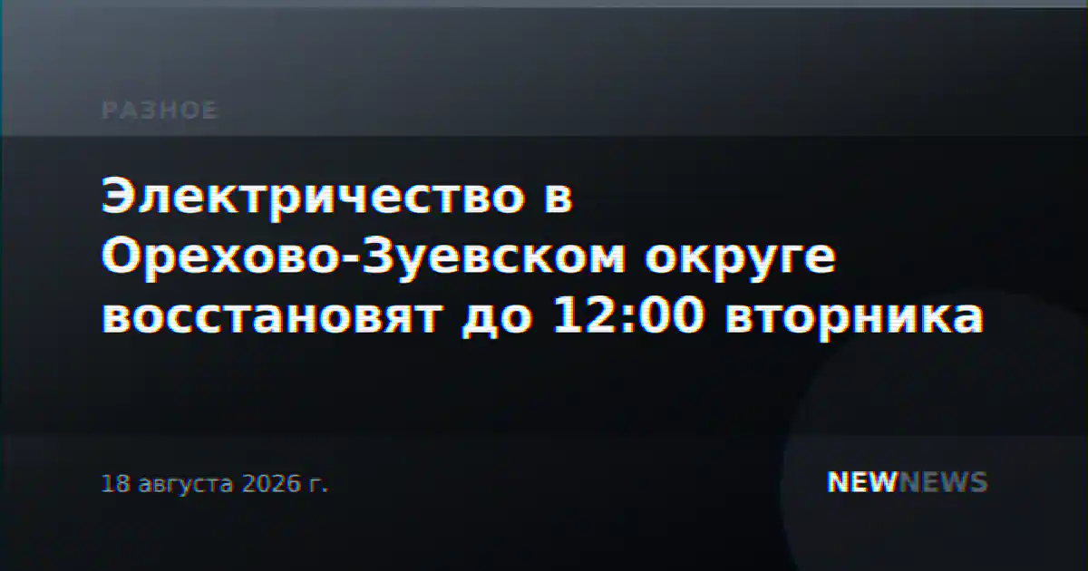Электричество в Орехово-Зуевском округе восстановят до 12:00 вторника