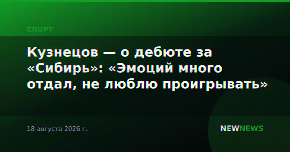 Кузнецов — о дебюте за «Сибирь»: «Эмоций много отдал, не люблю проигрывать»