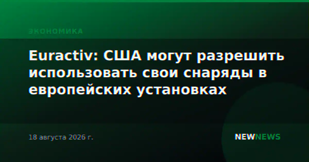 Euractiv: США могут разрешить использовать свои снаряды в европейских установках