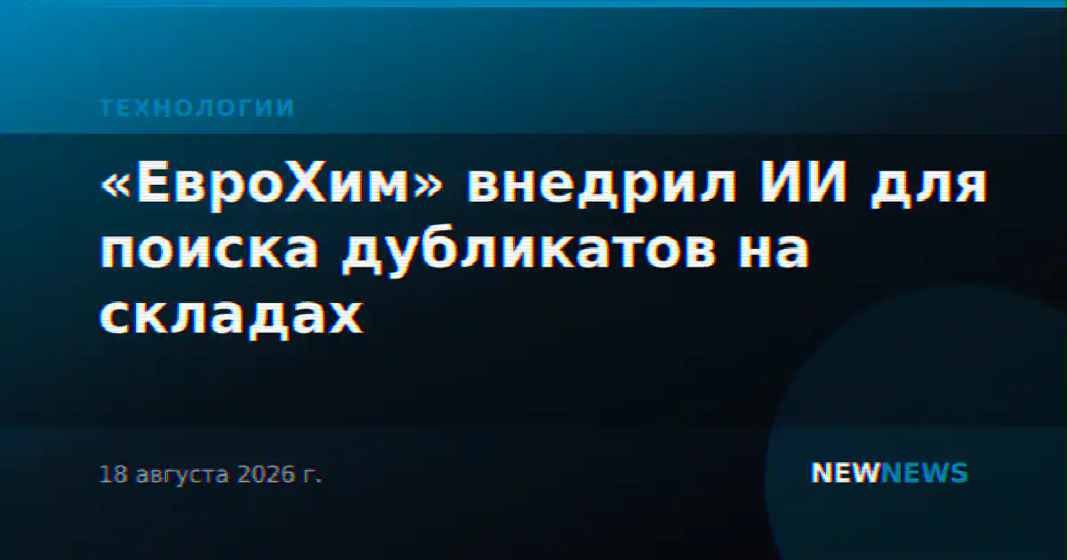 «ЕвроХим» внедрил ИИ для поиска дубликатов на складах