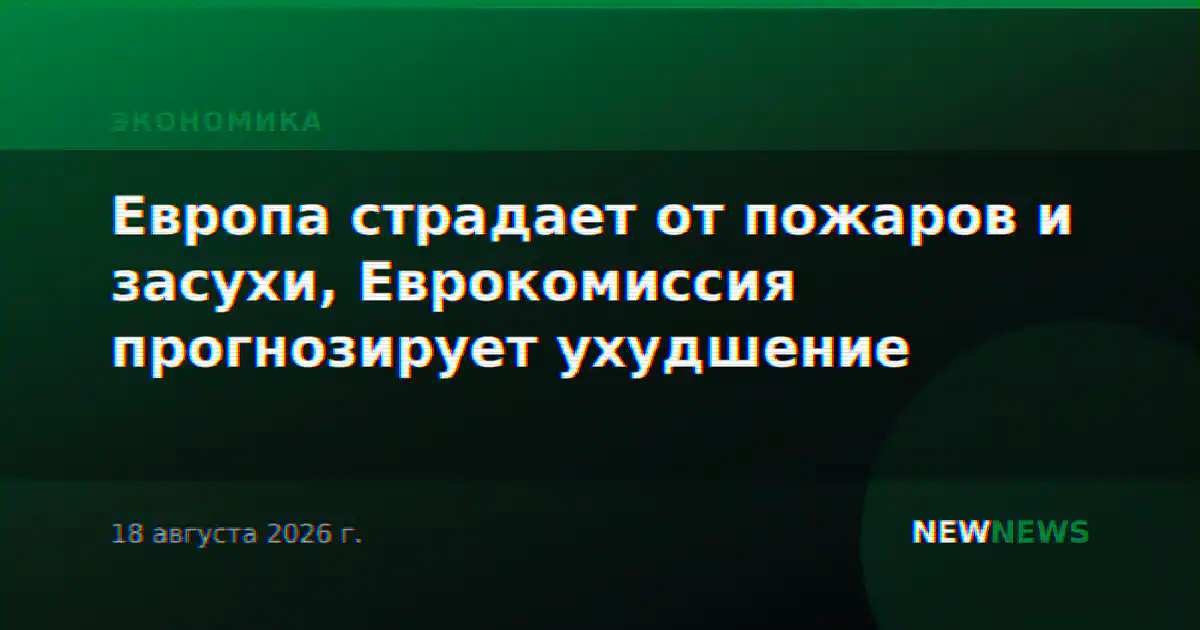 Европа страдает от пожаров и засухи, Еврокомиссия прогнозирует ухудшение