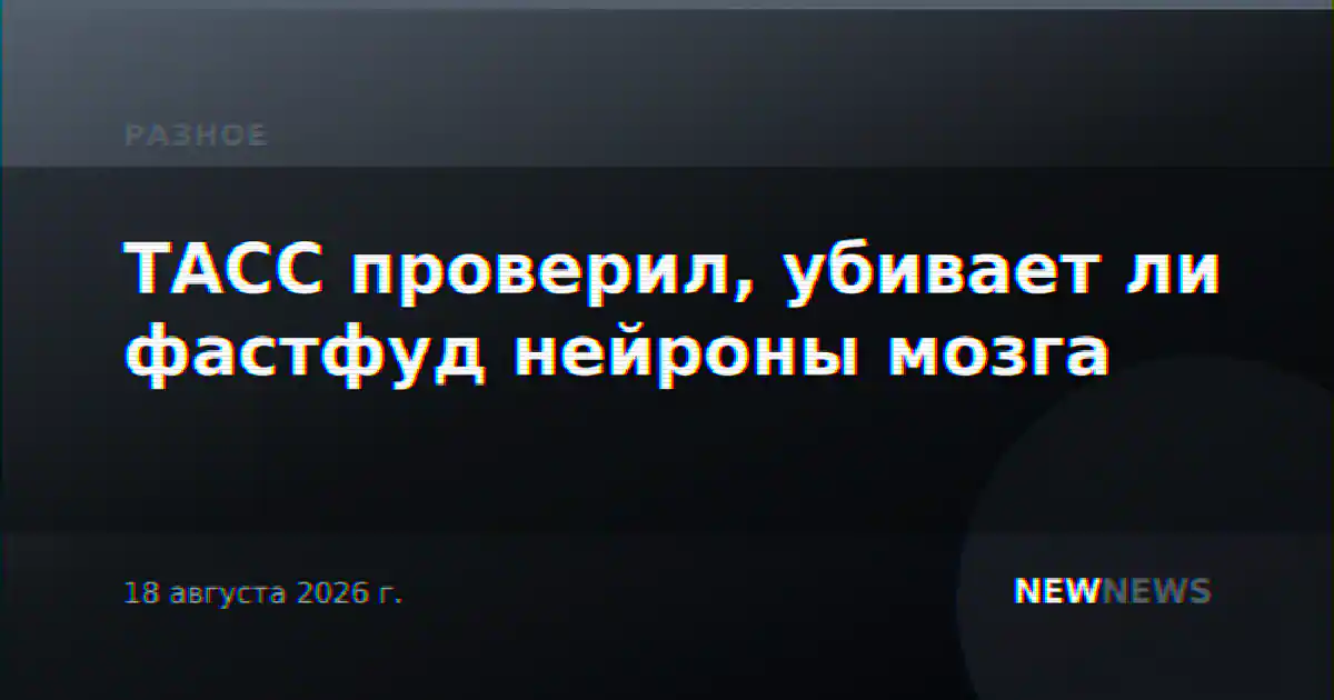 ТАСС проверил, убивает ли фастфуд нейроны мозга