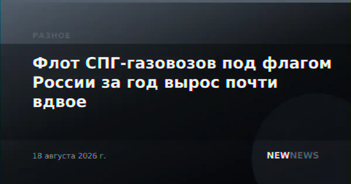 Флот СПГ-газовозов под флагом России за год вырос почти вдвое