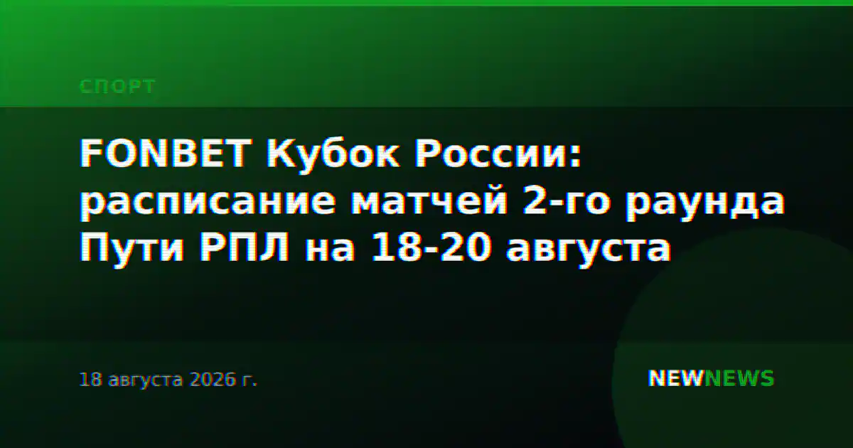 FONBET Кубок России: расписание матчей 2-го раунда Пути РПЛ на 18-20 августа