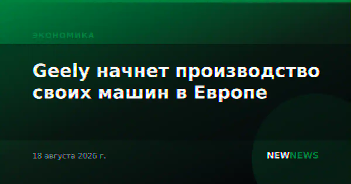 Geely начнет производство своих машин в Европе