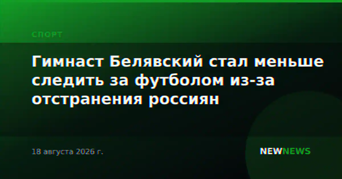 Гимнаст Белявский стал меньше следить за футболом из-за отстранения россиян