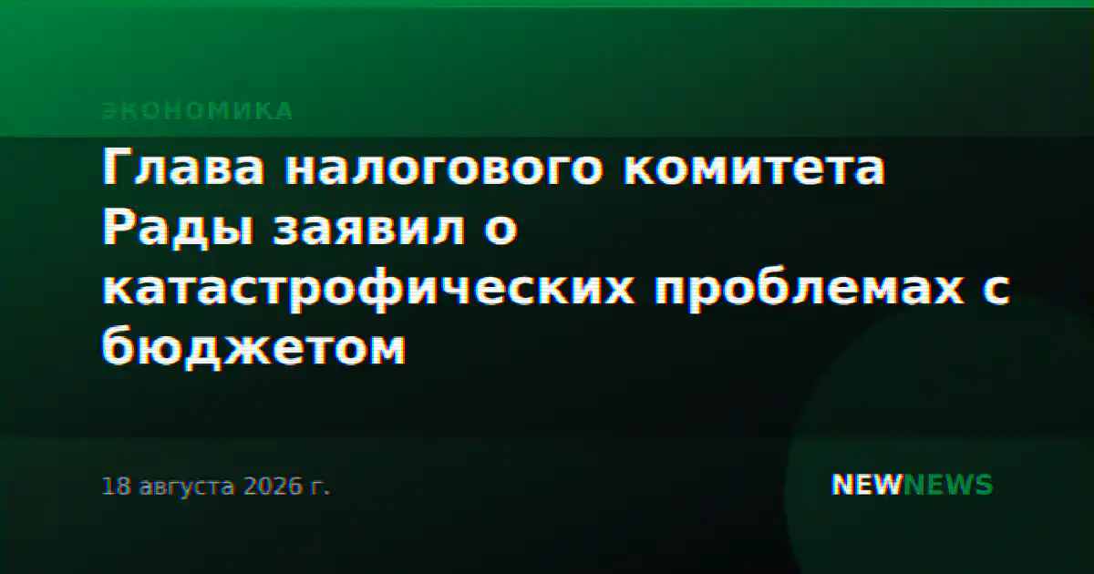 Глава налогового комитета Рады заявил о катастрофических проблемах с бюджетом
