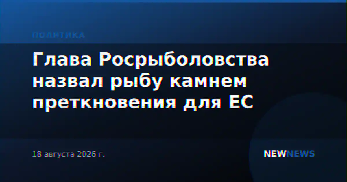 Глава Росрыболовства назвал рыбу камнем преткновения для ЕС