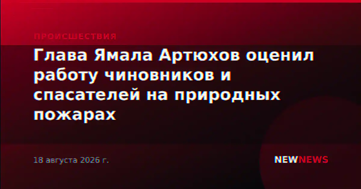 Глава Ямала Артюхов оценил работу чиновников и спасателей на природных пожарах