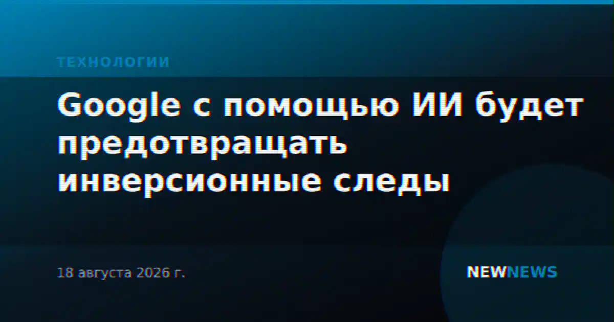 Google с помощью ИИ будет предотвращать инверсионные следы
