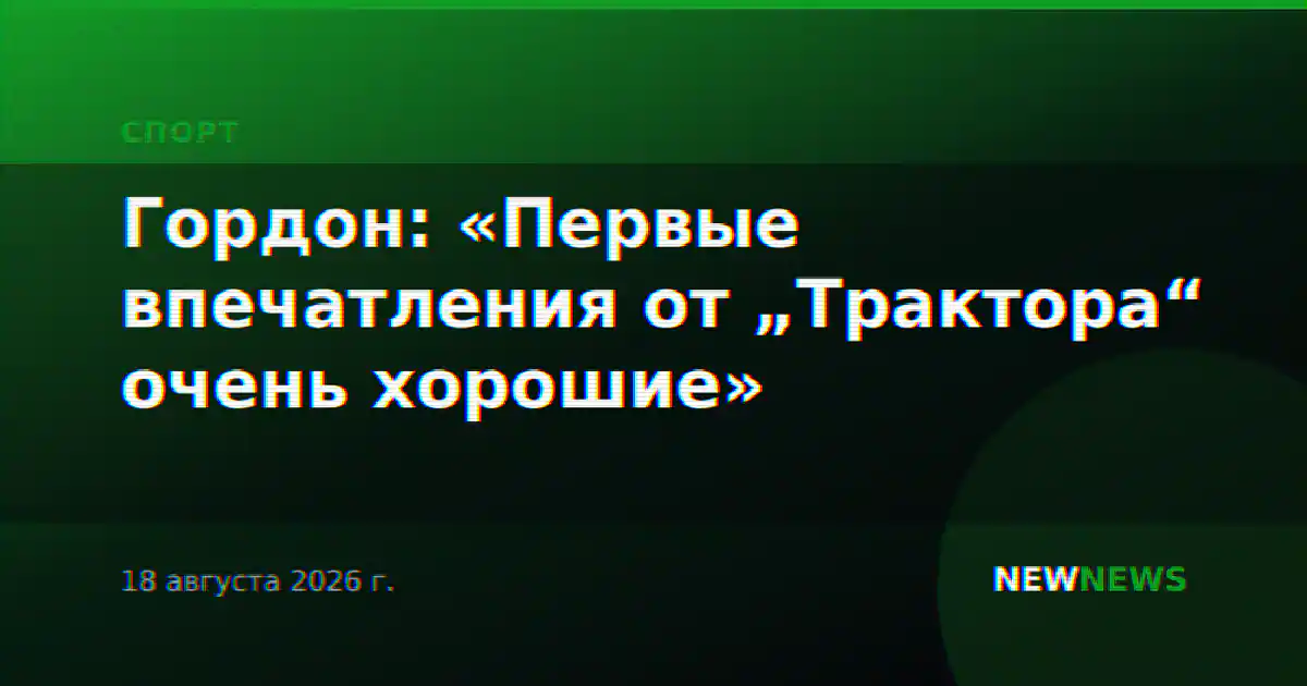 Гордон: «Первые впечатления от „Трактора“ очень хорошие»