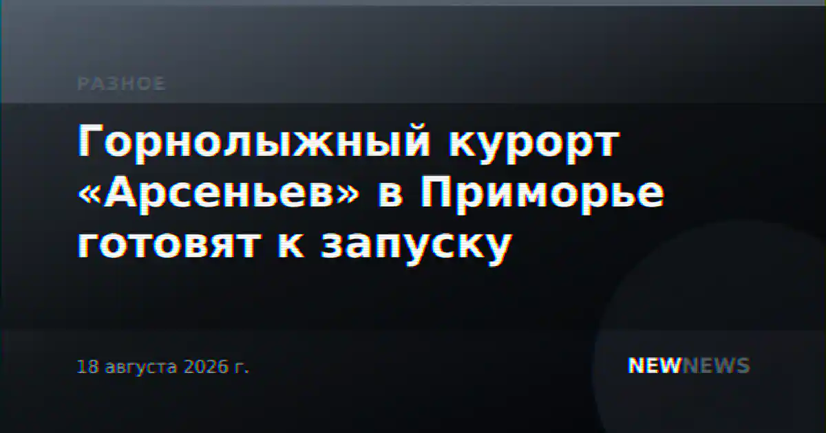 Горнолыжный курорт «Арсеньев» в Приморье готовят к запуску
