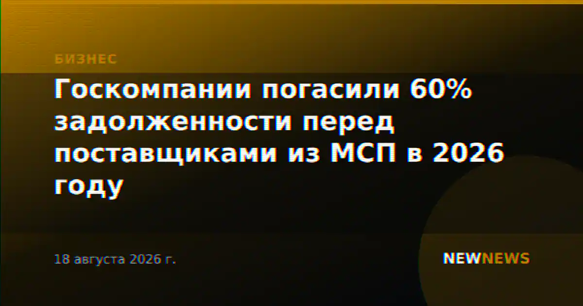 Госкомпании погасили 60% задолженности перед поставщиками из МСП в 2026 году