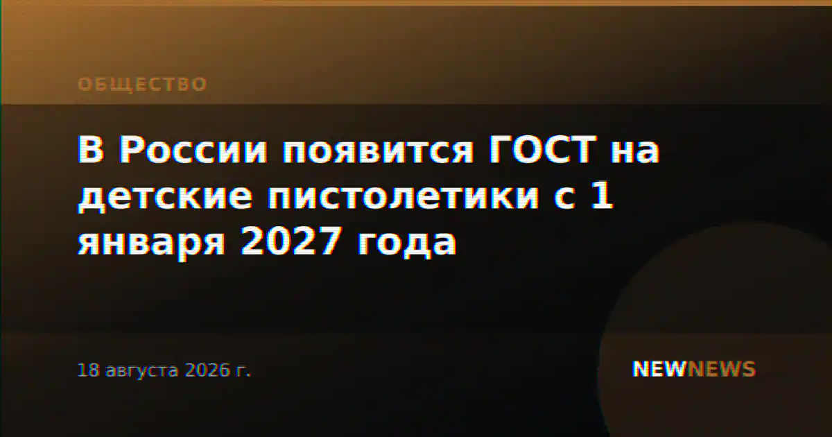 В России появится ГОСТ на детские пистолетики с 1 января 2027 года