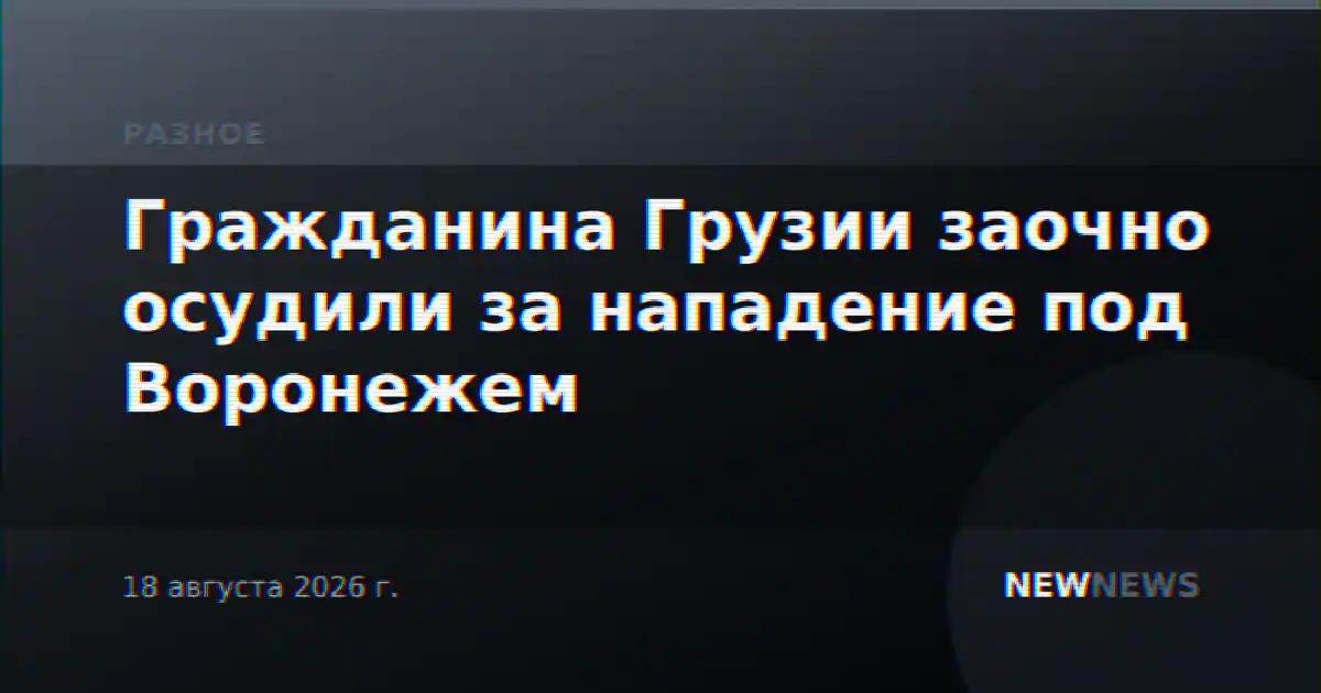 Гражданина Грузии заочно осудили за нападение под Воронежем