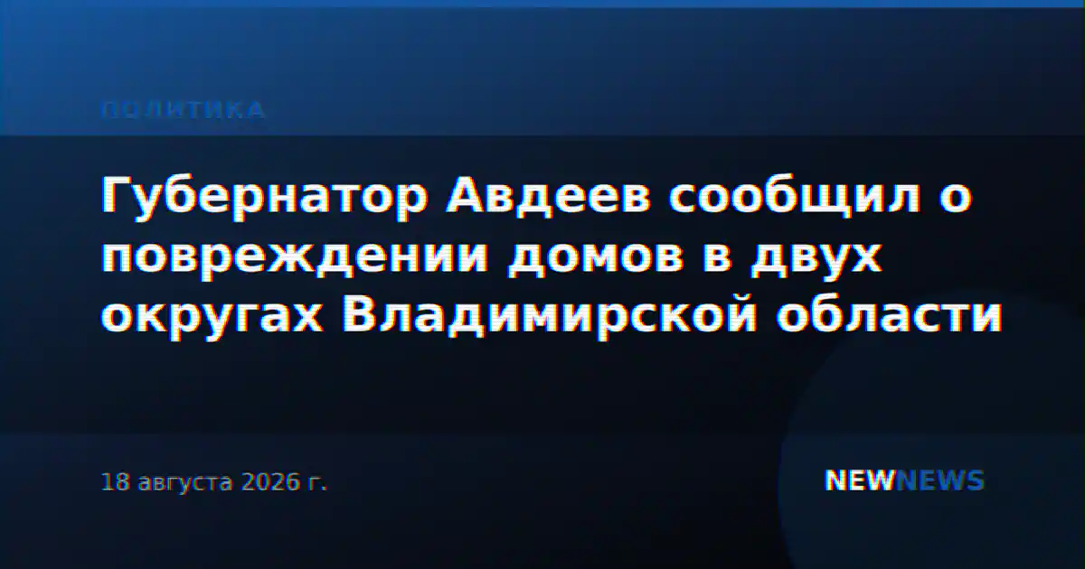 Губернатор Авдеев сообщил о повреждении домов в двух округах Владимирской области