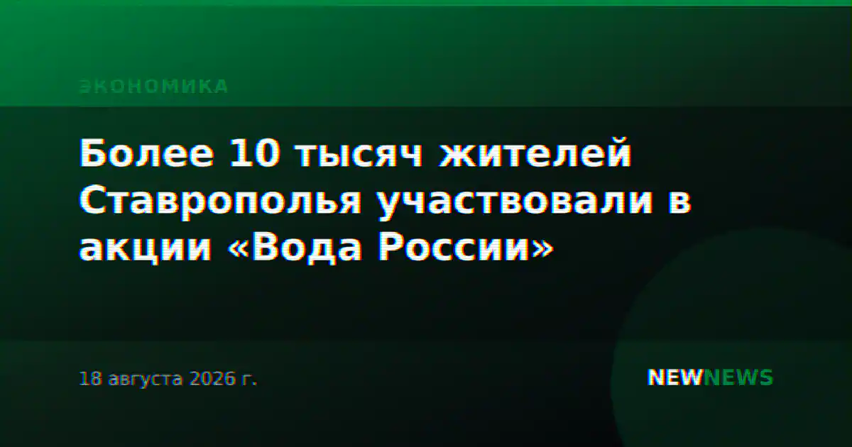 Более 10 тысяч жителей Ставрополья участвовали в акции «Вода России»