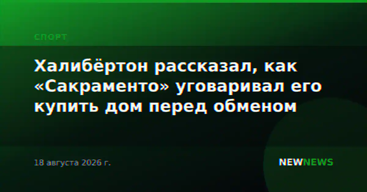 Халибёртон рассказал, как «Сакраменто» уговаривал его купить дом перед обменом