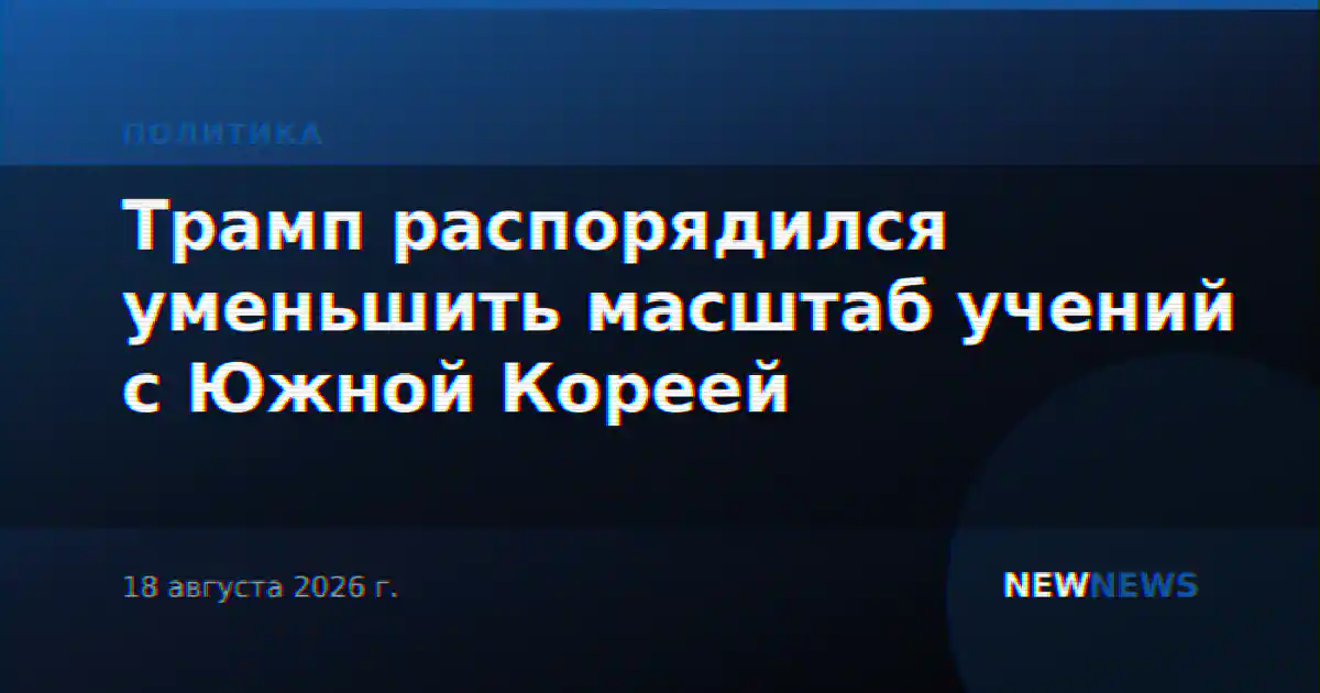 Трамп распорядился уменьшить масштаб учений с Южной Кореей