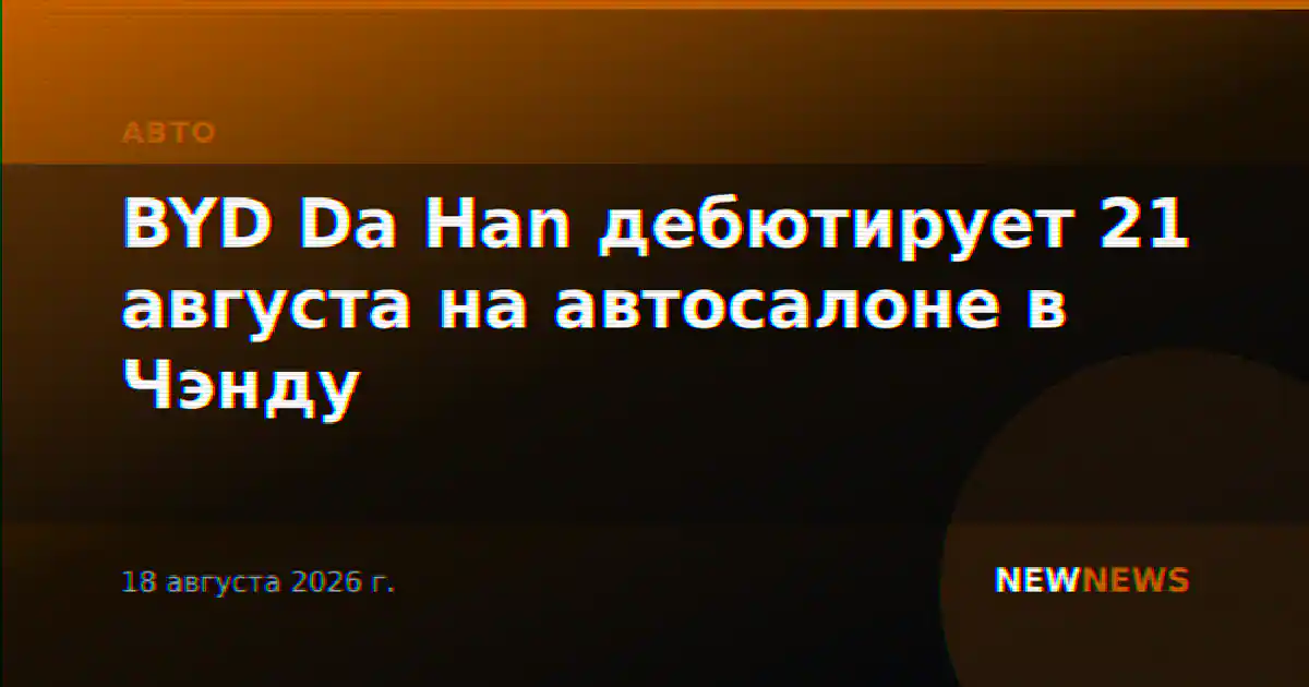 BYD Da Han дебютирует 21 августа на автосалоне в Чэнду