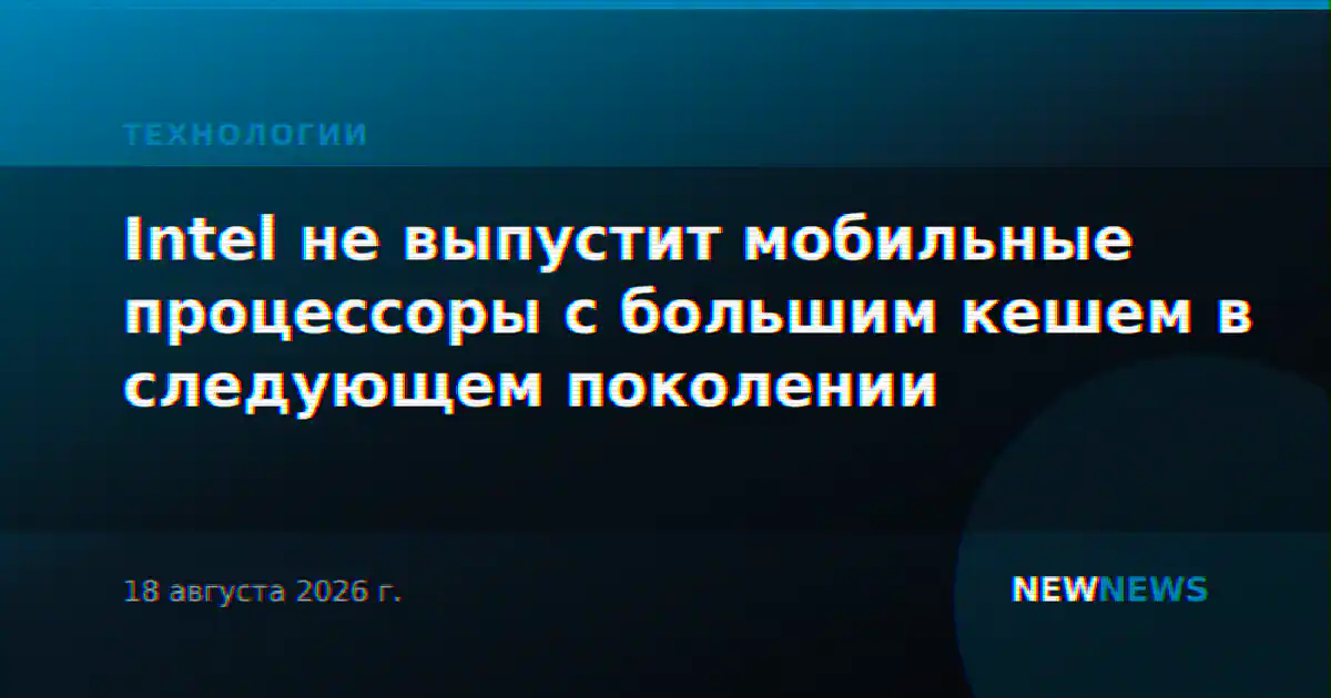 Intel не выпустит мобильные процессоры с большим кешем в следующем поколении