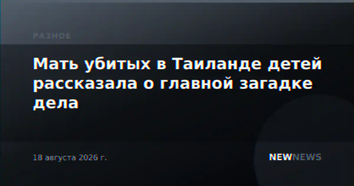 Мать убитых в Таиланде детей рассказала о главной загадке дела