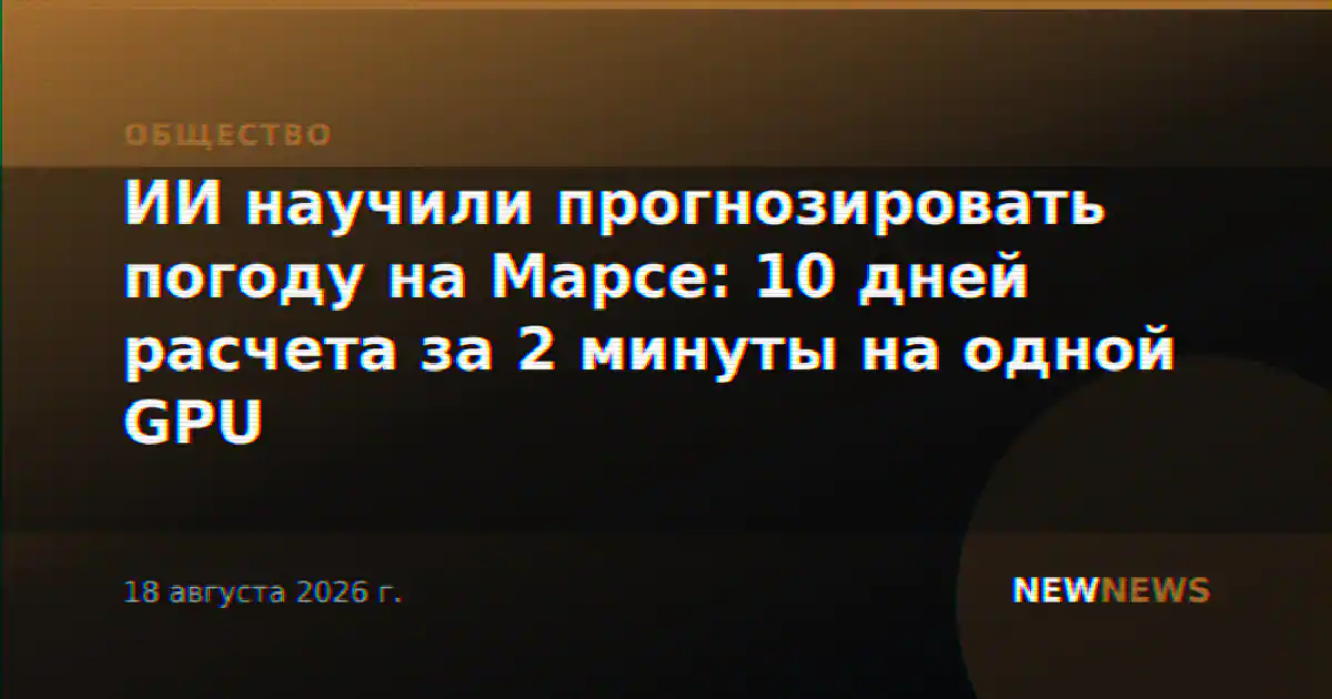 ИИ научили прогнозировать погоду на Марсе: 10 дней расчета за 2 минуты на одной GPU