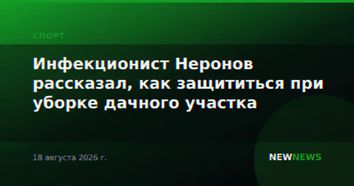 Инфекционист Неронов рассказал, как защититься при уборке дачного участка