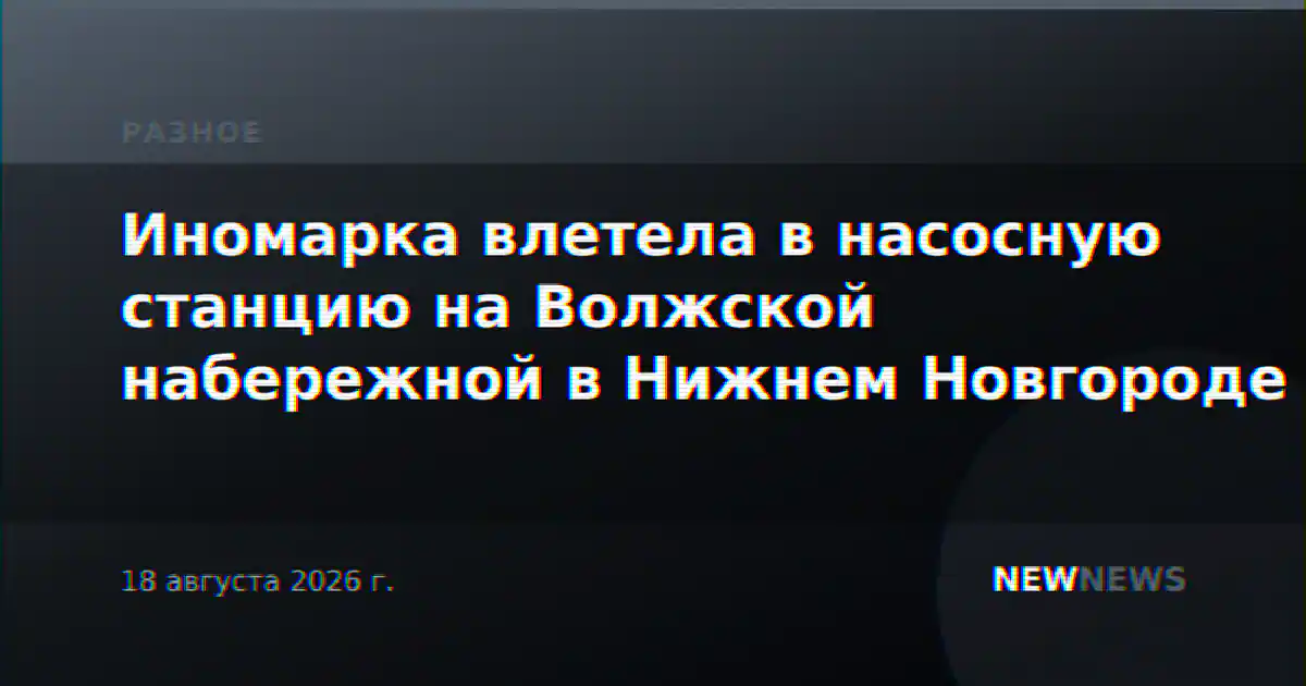 Иномарка влетела в насосную станцию на Волжской набережной в Нижнем Новгороде