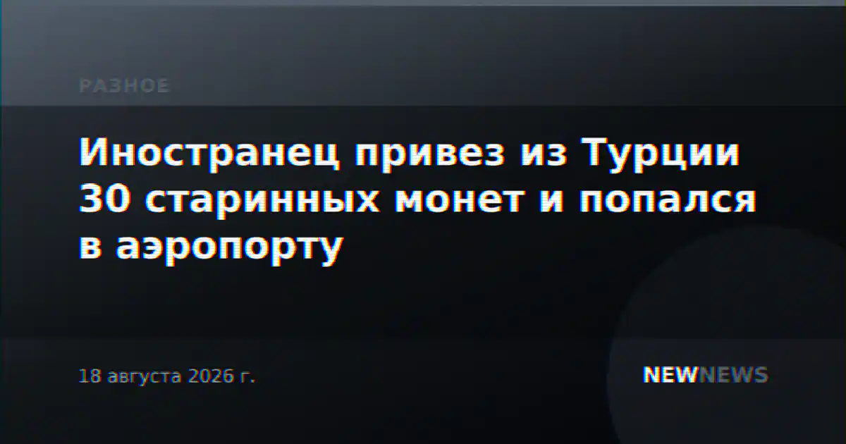Иностранец привез из Турции 30 старинных монет и попался в аэропорту