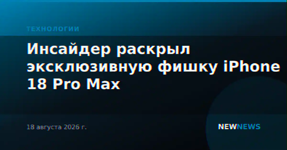 Инсайдер раскрыл эксклюзивную фишку iPhone 18 Pro Max