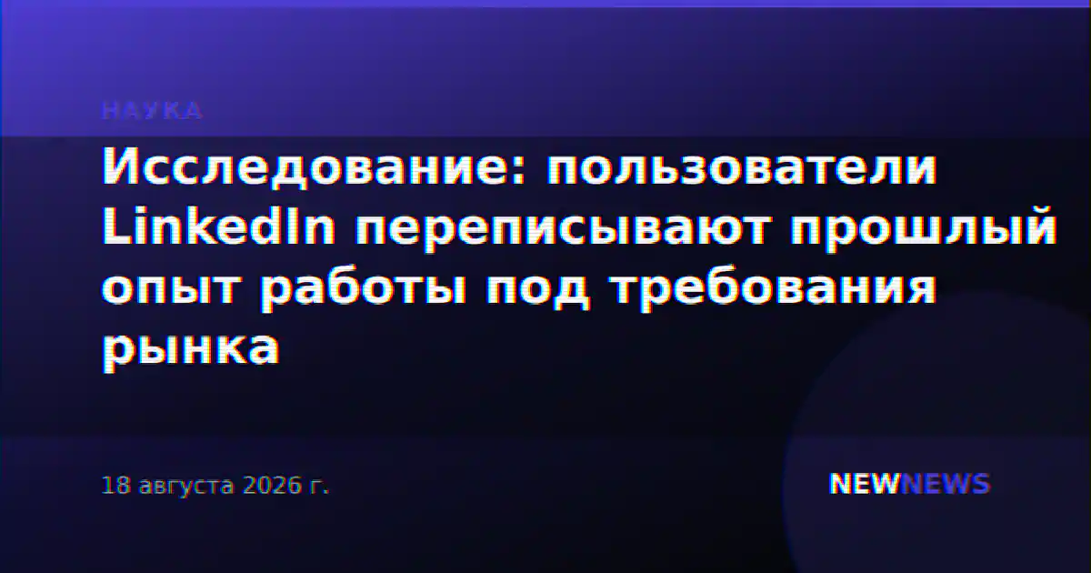 Исследование: пользователи LinkedIn переписывают прошлый опыт работы под требования рынка