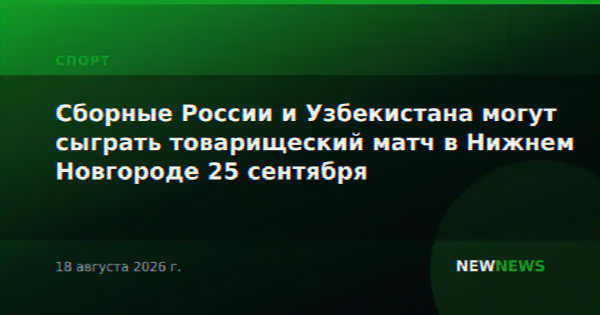 Сборные России и Узбекистана могут сыграть товарищеский матч в Нижнем Новгороде 25 сентября