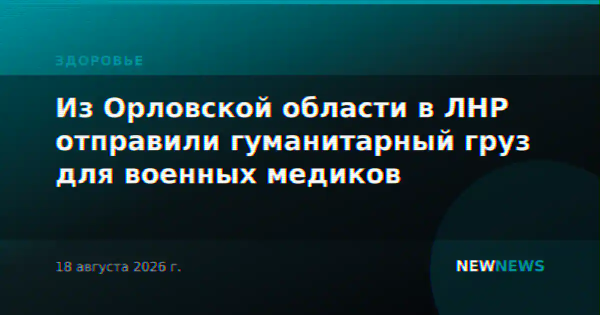 Из Орловской области в ЛНР отправили гуманитарный груз для военных медиков