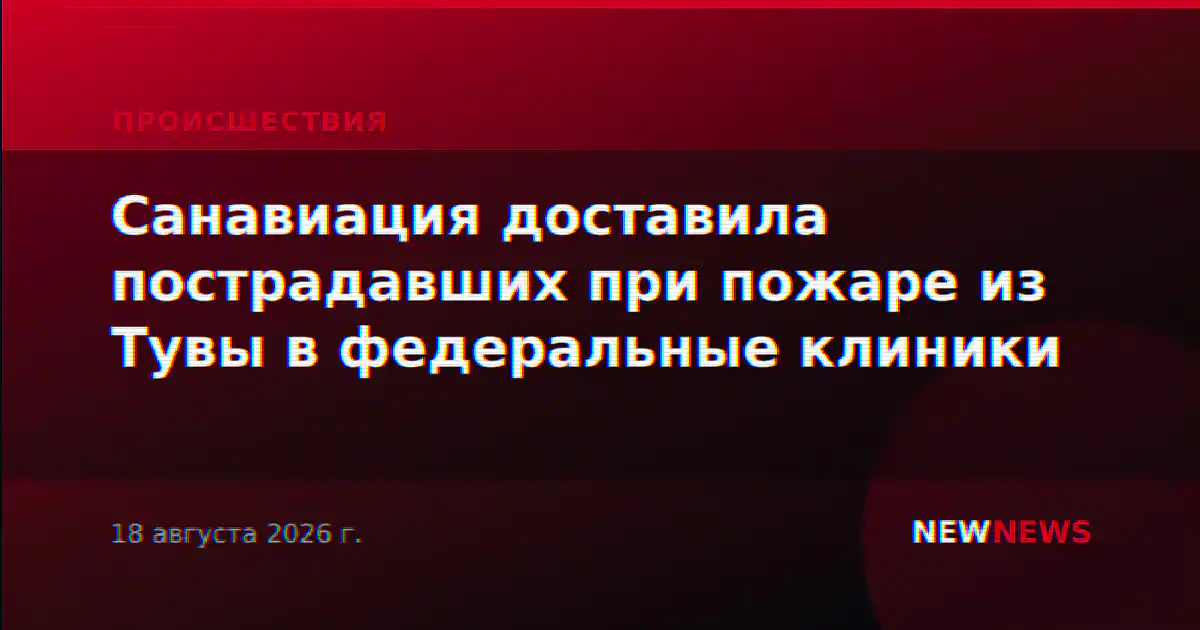 Санавиация доставила пострадавших при пожаре из Тувы в федеральные клиники
