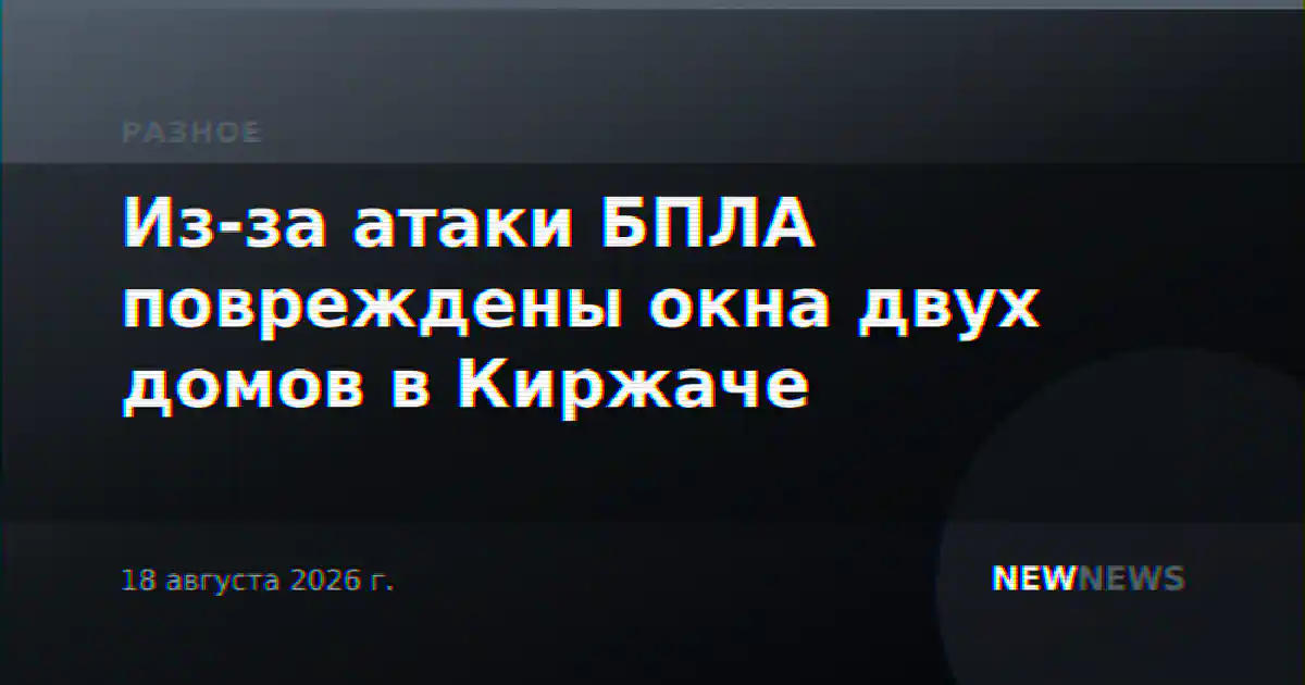 Из-за атаки БПЛА повреждены окна двух домов в Киржаче