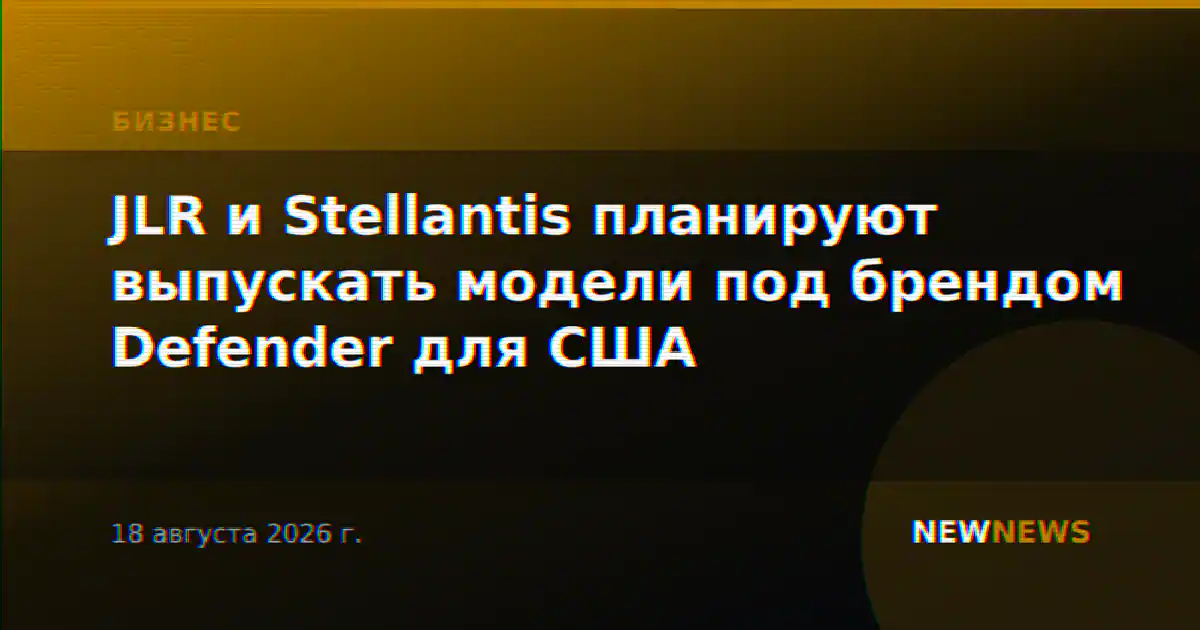 JLR и Stellantis планируют выпускать модели под брендом Defender для США