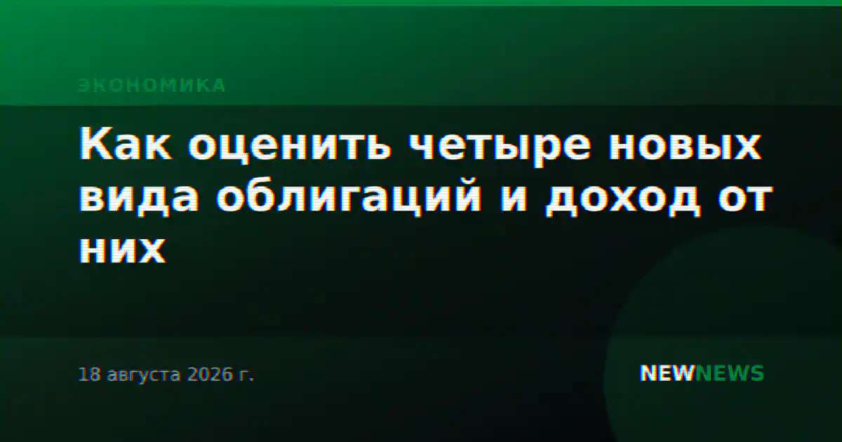Как оценить четыре новых вида облигаций и доход от них