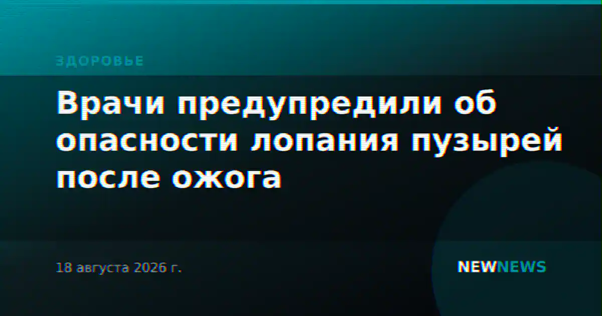 Врачи предупредили об опасности лопания пузырей после ожога