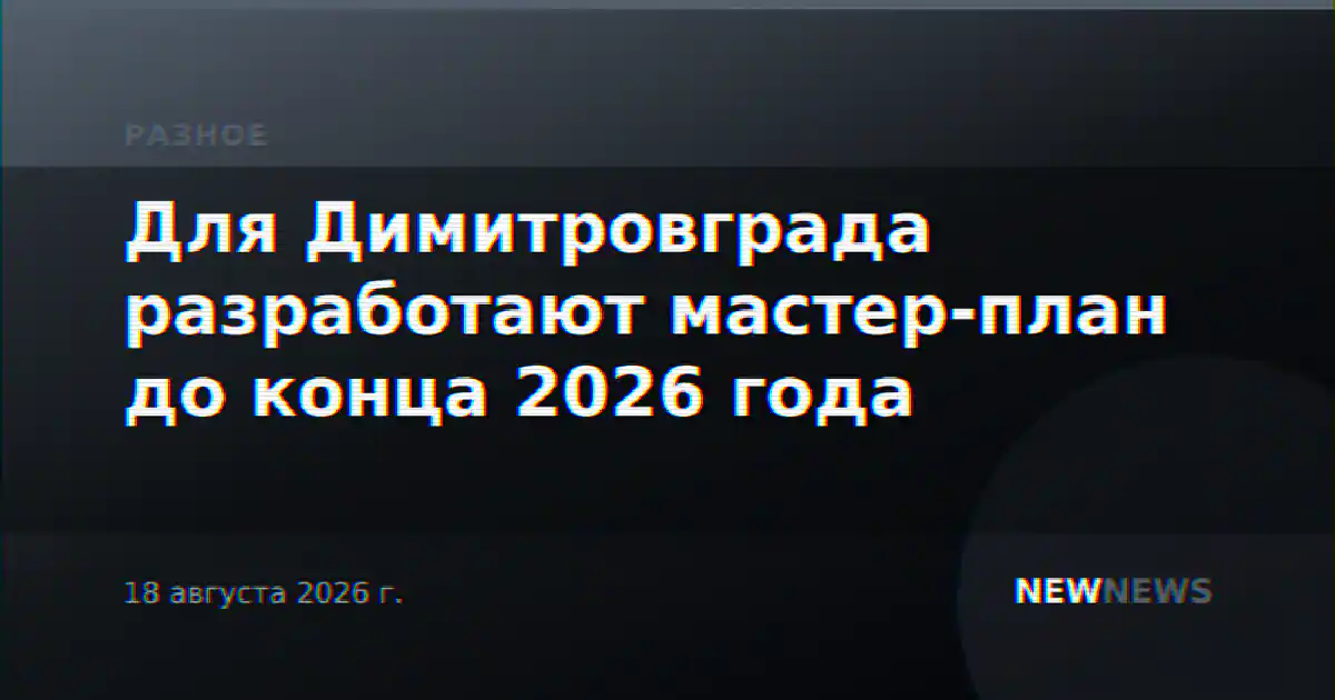 Для Димитровграда разработают мастер-план до конца 2026 года
